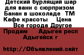 Детский бурлящий шар для ванн с сюрпризом «Банан в шоколаде» ТМ «Кафе красоты» › Цена ­ 94 - Все города Другое » Продам   . Адыгея респ.,Адыгейск г.